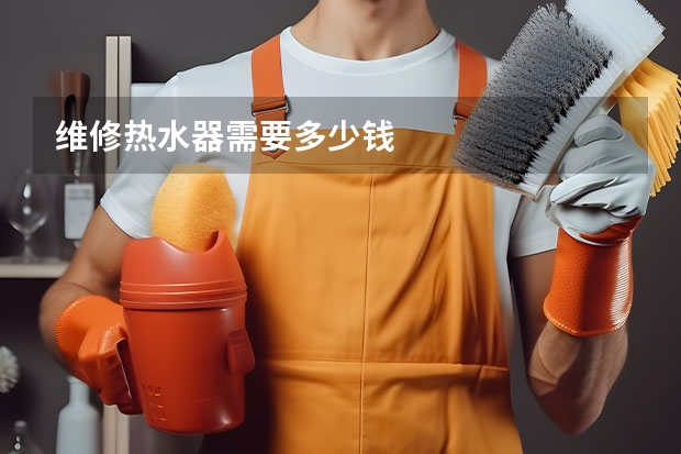 维修热水器需要多少钱