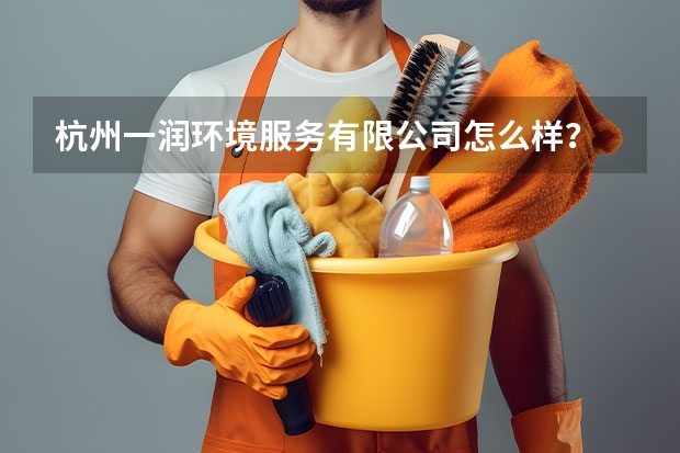 杭州一润环境服务有限公司怎么样？