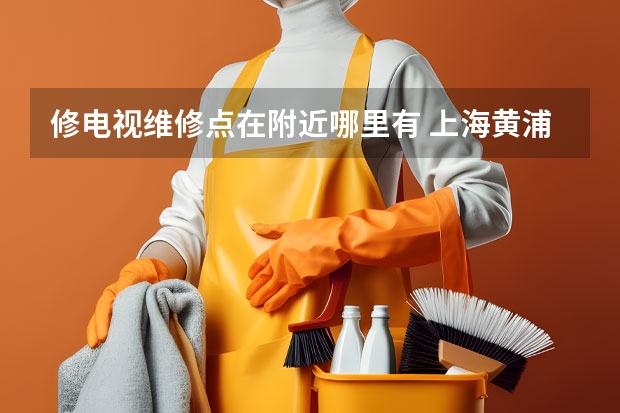 修电视维修点在附近哪里有 上海黄浦区电视维修的电话