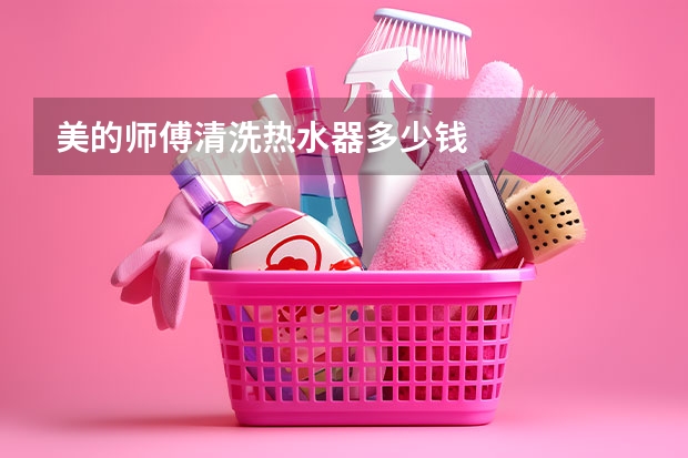 美的师傅清洗热水器多少钱