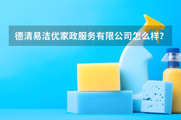 德清易洁优家政服务有限公司怎么样？