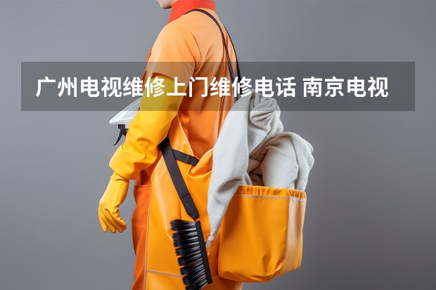 广州电视维修上门维修电话 南京电视维修电话_怎么收费