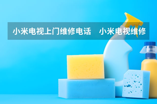 小米电视上门维修电话　小米电视维修多少钱 天津和平电视维修服务_天津和平电视维修电话
