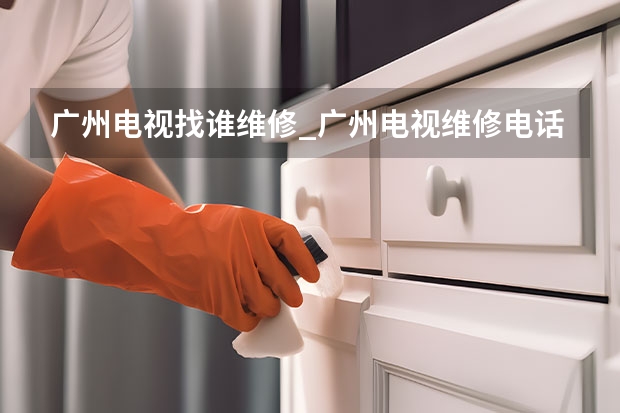 广州电视找谁维修_广州电视维修电话 九江电视维修找谁_九江电视维修服务电话