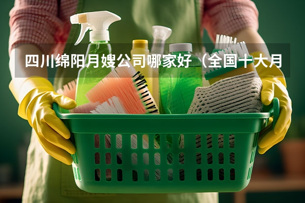 四川绵阳月嫂公司哪家好（全国十大月嫂公司排名）