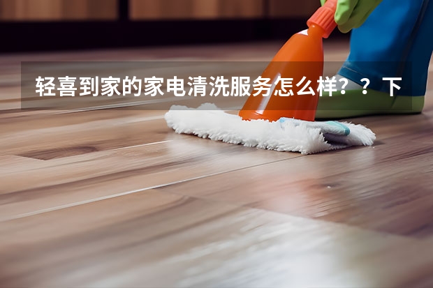 轻喜到家的家电清洗服务怎么样？？下单容易吗？