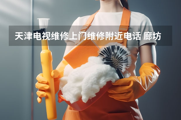 天津电视维修上门维修附近电话 廊坊永清县电视维修电话_廊坊永清县电视维修多少钱