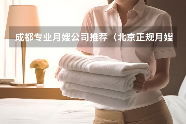 成都专业月嫂公司推荐（北京正规月嫂公司十大排名）