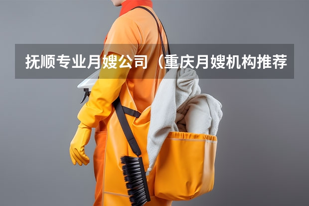 抚顺专业月嫂公司（重庆月嫂机构推荐）
