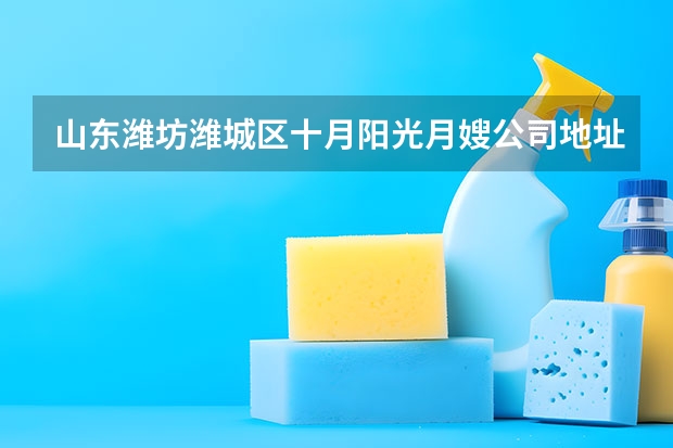 山东潍坊潍城区十月阳光月嫂公司地址在哪
