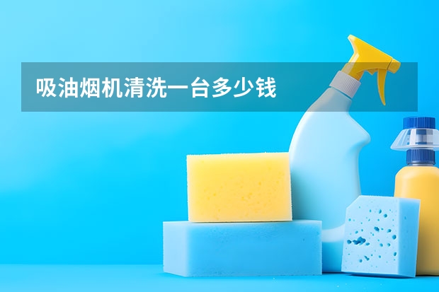 吸油烟机清洗一台多少钱