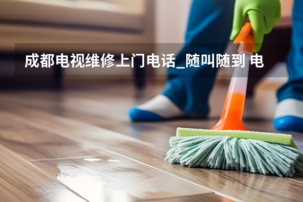 成都电视维修上门电话_随叫随到 电视维修联系电话_随叫随到