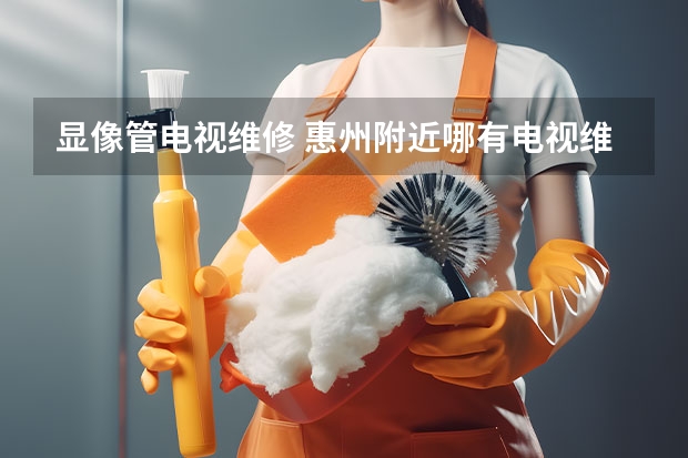 显像管电视维修 惠州附近哪有电视维修的