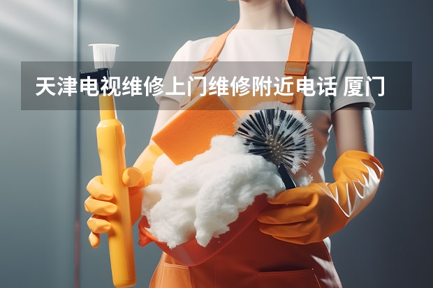 天津电视维修上门维修附近电话 厦门何厝附近电视维修师傅电话