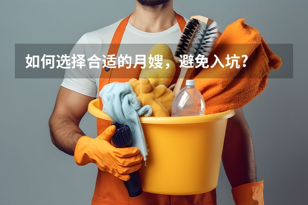 如何选择合适的月嫂，避免入坑?