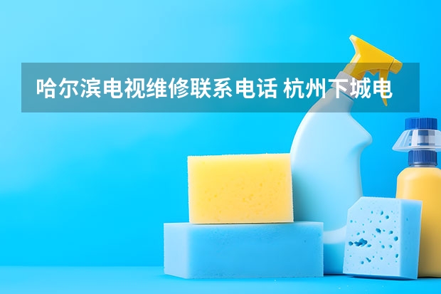 哈尔滨电视维修联系电话 杭州下城电视维修电话