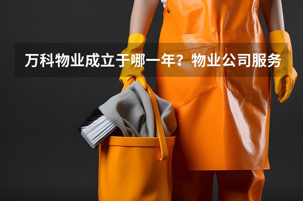 万科物业成立于哪一年？物业公司服务范围包括哪些？