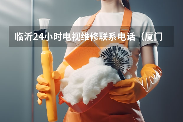 临沂24小时电视维修联系电话（厦门梧村附近电视维修哪家好）