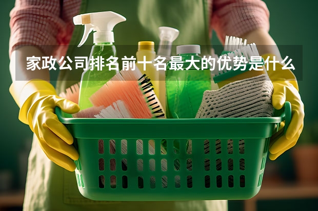 家政公司排名前十名最大的优势是什么