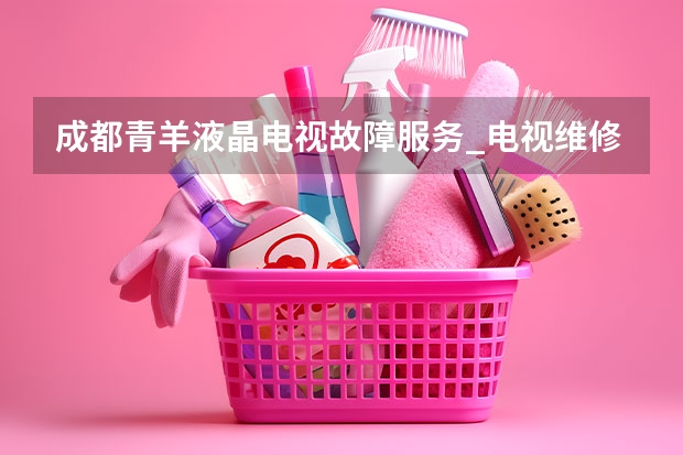 成都青羊液晶电视故障服务_电视维修电话 杭州下城电视维修电话