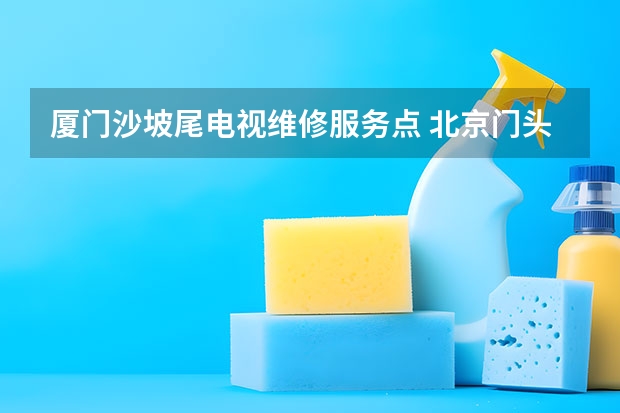 厦门沙坡尾电视维修服务点 北京门头沟电视维修电话_收费标准