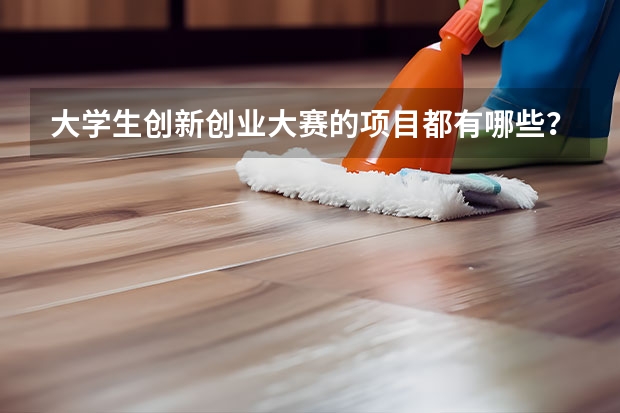 大学生创新创业大赛的项目都有哪些？