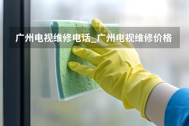 广州电视维修电话_广州电视维修价格 北京顺义电视维修公司_北京顺义电视维修电话