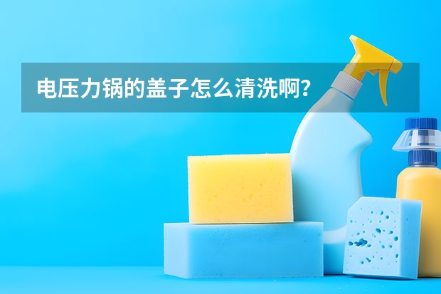 电压力锅的盖子怎么清洗啊？