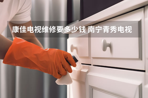 康佳电视维修要多少钱 南宁青秀电视维修电话