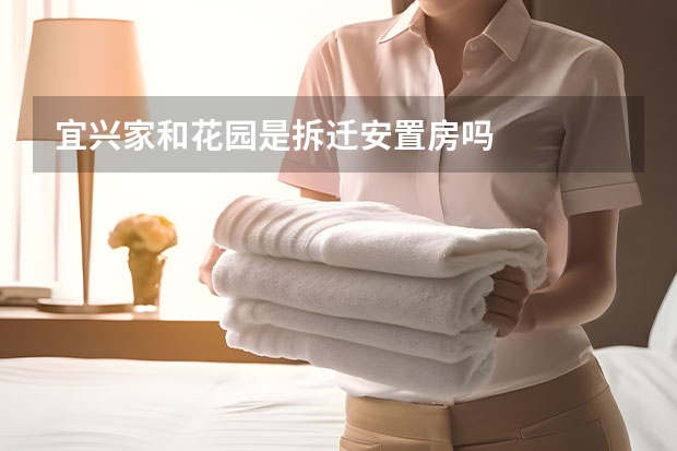宜兴家和花园是拆迁安置房吗