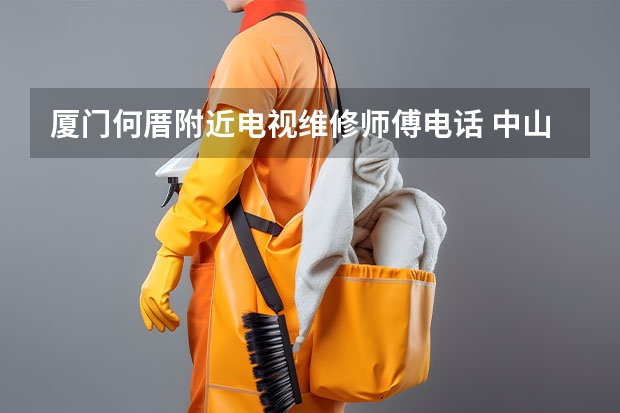 厦门何厝附近电视维修师傅电话 中山西区街道电视维修电话_咨询热线欢迎下单