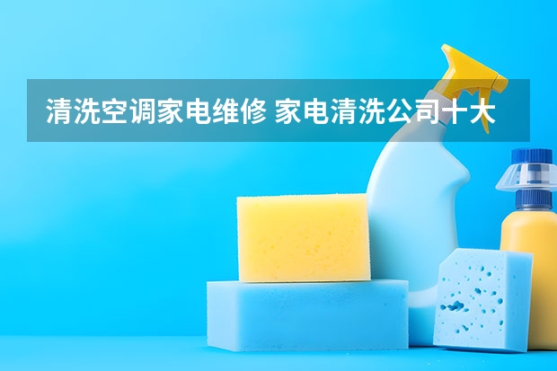 清洗空调家电维修 家电清洗公司十大排行榜？