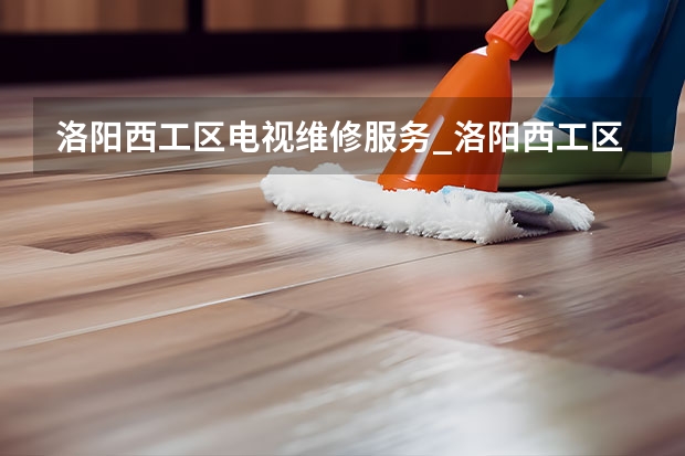 洛阳西工区电视维修服务_洛阳西工区电视维修电话 南昌电视维修电话