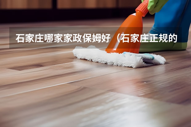 石家庄哪家家政保姆好（石家庄正规的家政公司）