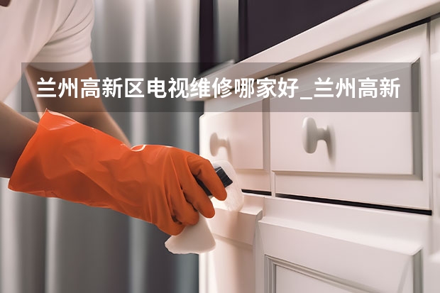 兰州高新区电视维修哪家好_兰州高新区电视维修电话 岳阳液晶电视维修费用_上门电话