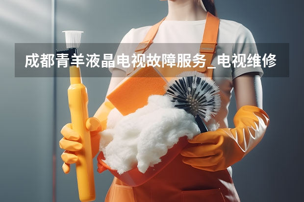 成都青羊液晶电视故障服务_电视维修电话 深圳电视维修客服电话