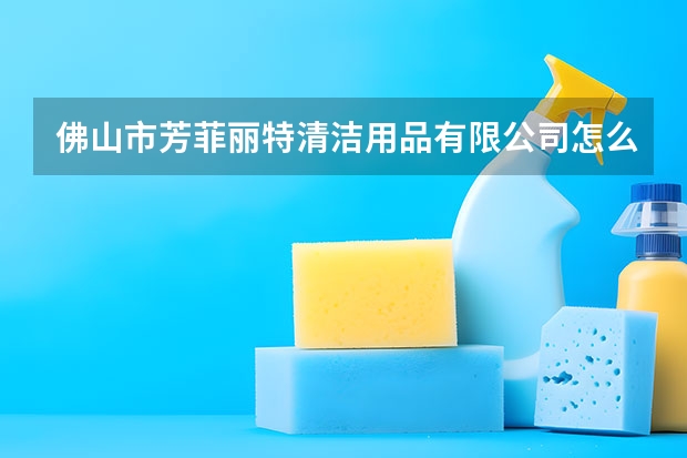 佛山市芳菲丽特清洁用品有限公司怎么样？