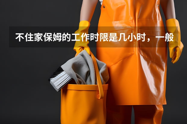 不住家保姆的工作时限是几小时，一般做什么？