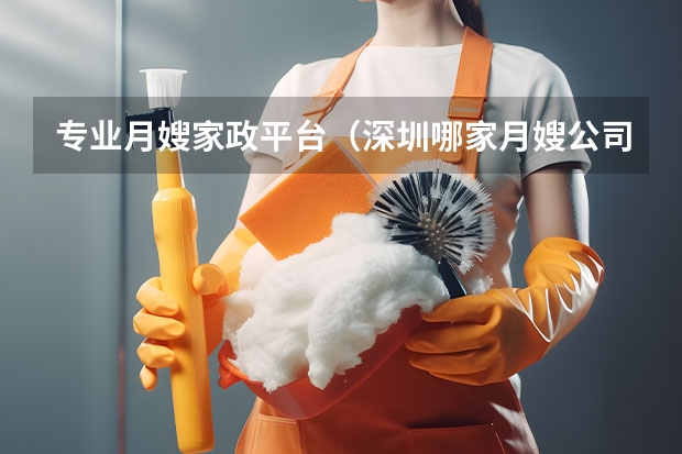 专业月嫂家政平台（深圳哪家月嫂公司更可靠）