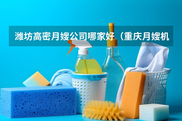 潍坊高密月嫂公司哪家好（重庆月嫂机构推荐）