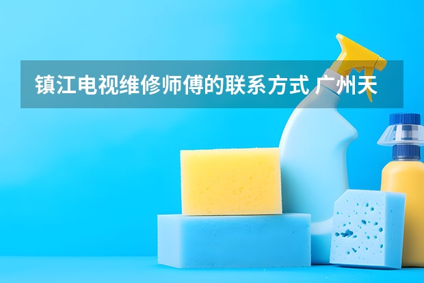 镇江电视维修师傅的联系方式 广州天河区电视找谁修_广州天河区电视维修电话