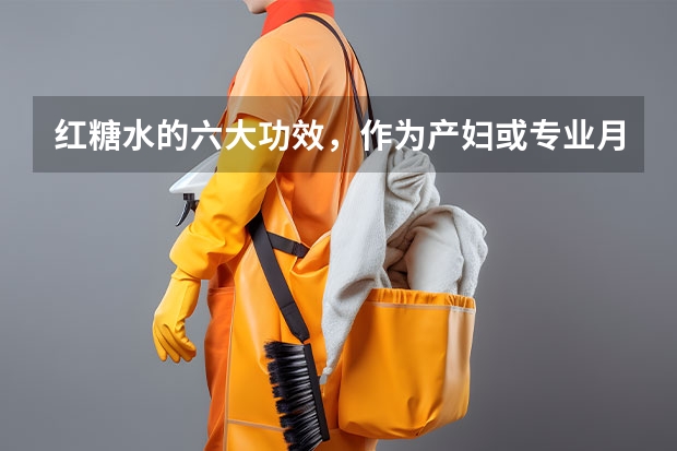 红糖水的六大功效，作为产妇或专业月嫂，你了解么（北京月嫂育儿嫂大平台）