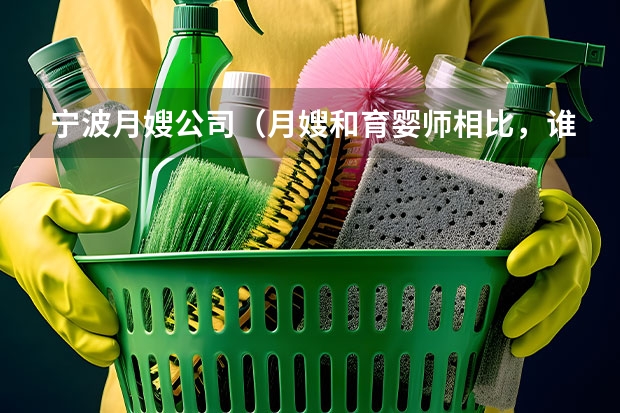 宁波月嫂公司（月嫂和育婴师相比，谁的收入高些）