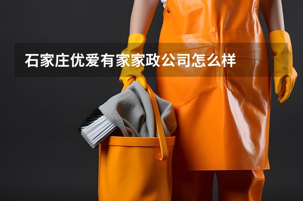 石家庄优爱有家家政公司怎么样