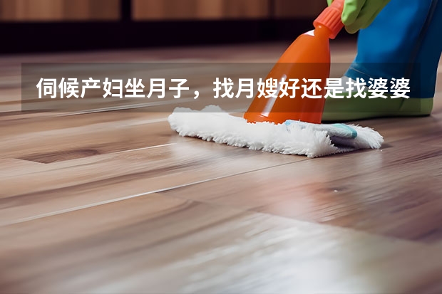 伺候产妇坐月子，找月嫂好还是找婆婆好 北京月嫂公司哪家正规