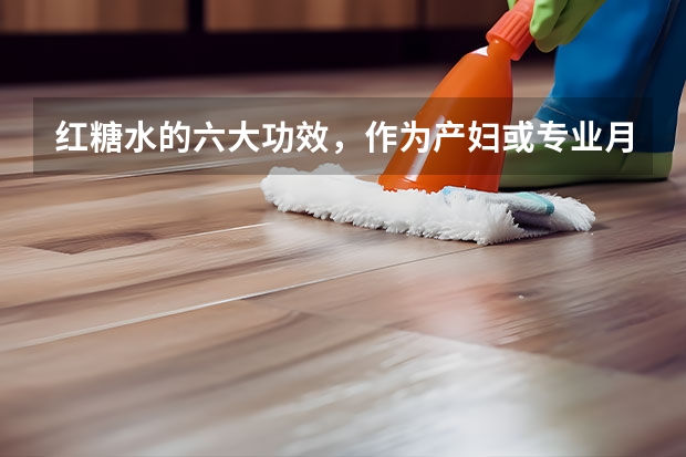 红糖水的六大功效，作为产妇或专业月嫂，你了解么（杭州知名月嫂公司：坐月子请月嫂注意事项）