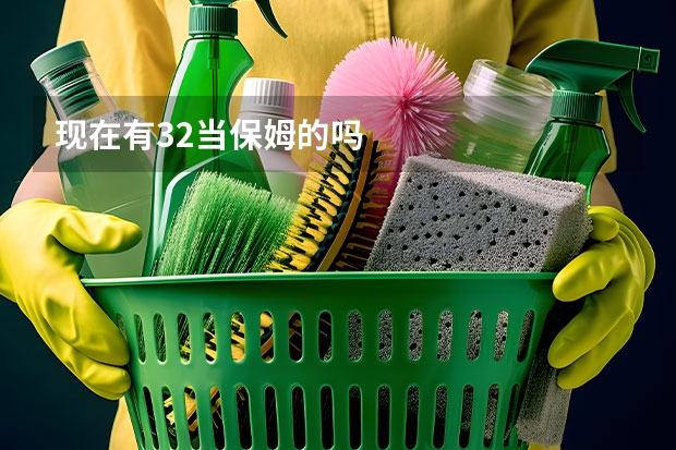 现在有32当保姆的吗