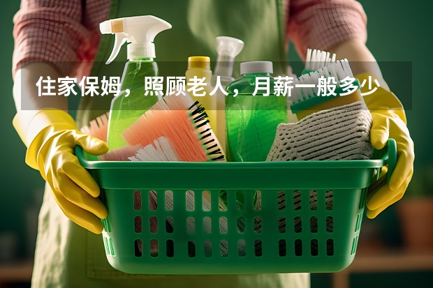住家保姆，照顾老人，月薪一般多少