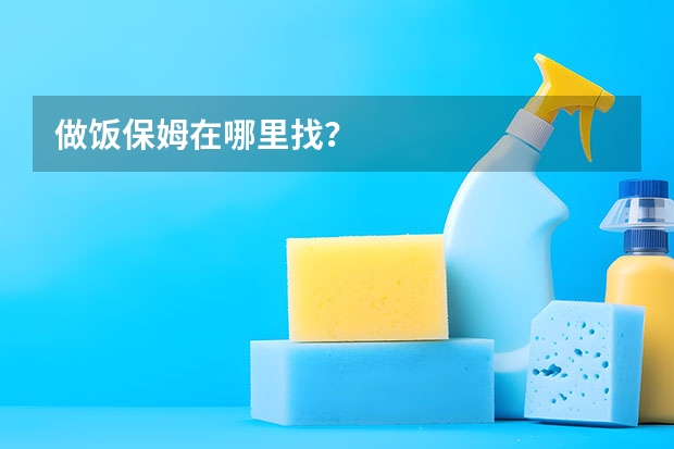 做饭保姆在哪里找？