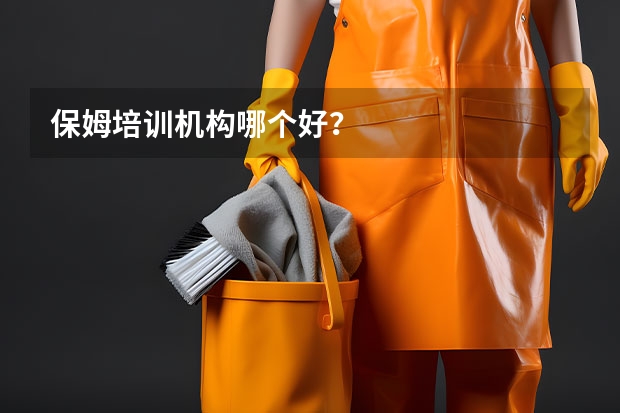 保姆培训机构哪个好？